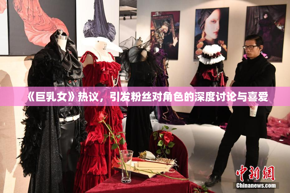 《巨乳女》热议，引发粉丝对角色的深度讨论与喜爱
