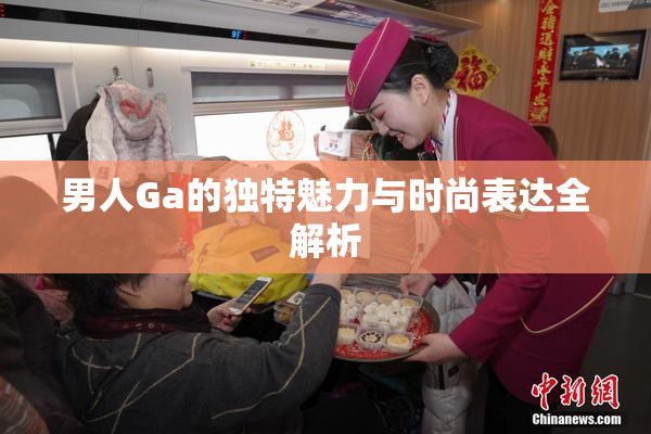 男人Ga的独特魅力与时尚表达全解析