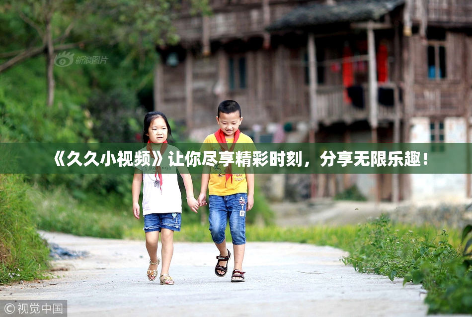《久久小视频》让你尽享精彩时刻，分享无限乐趣！