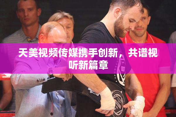 天美视频传媒携手创新，共谱视听新篇章