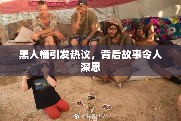 黑人桶引发热议，背后故事令人深思