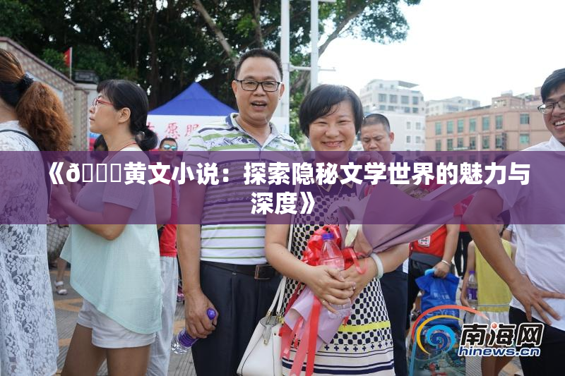 《🔞黄文小说：探索隐秘文学世界的魅力与深度》