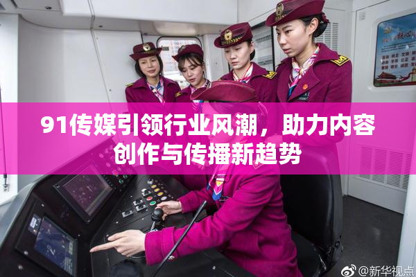 91传媒引领行业风潮，助力内容创作与传播新趋势