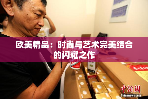 欧美精品：时尚与艺术完美结合的闪耀之作