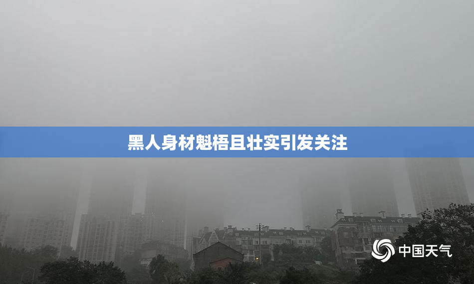 黑人身材魁梧且壮实引发关注