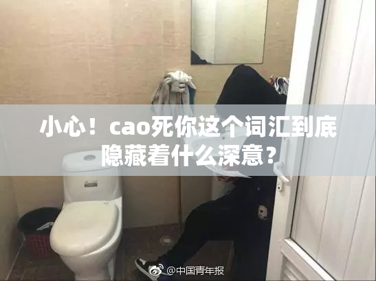 小心！cao死你这个词汇到底隐藏着什么深意？