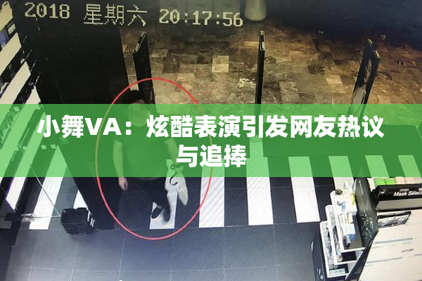 小舞VA：炫酷表演引发网友热议与追捧