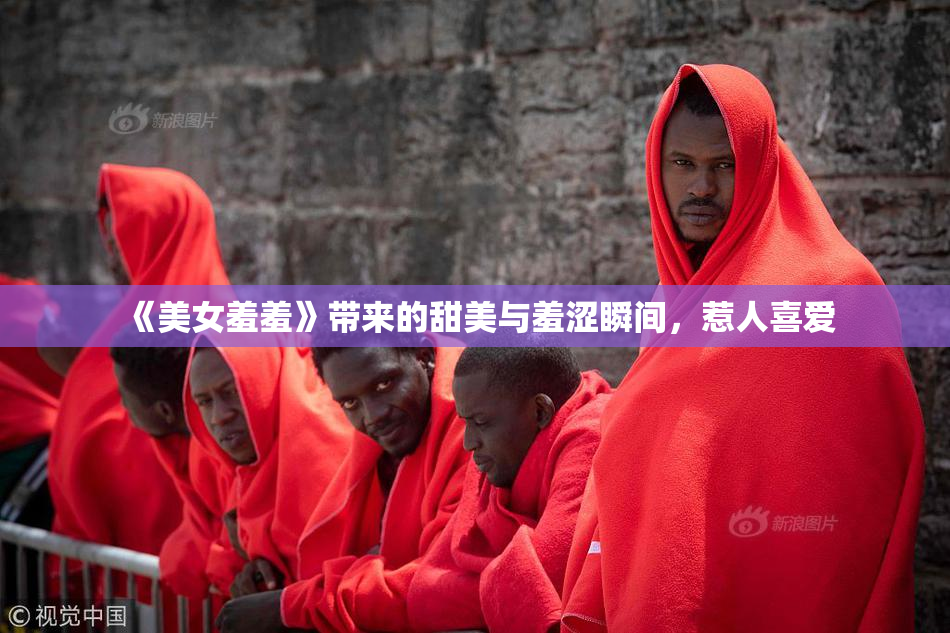 《美女羞羞》带来的甜美与羞涩瞬间，惹人喜爱