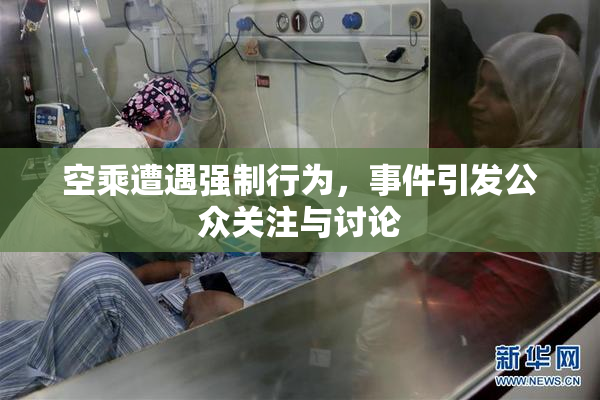 空乘遭遇强制行为，事件引发公众关注与讨论