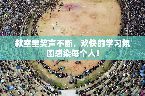 教室里笑声不断，欢快的学习氛围感染每个人！