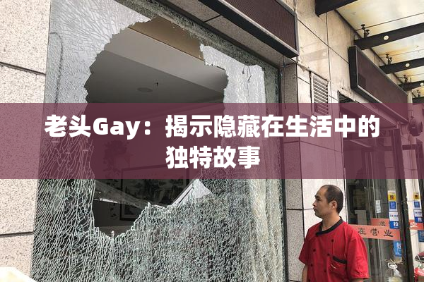 老头Gay：揭示隐藏在生活中的独特故事