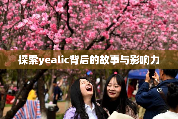 探索yealic背后的故事与影响力