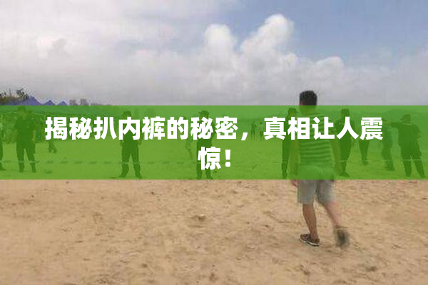 揭秘扒内裤的秘密，真相让人震惊！