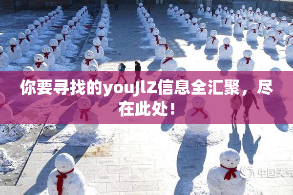 你要寻找的youJlZ信息全汇聚，尽在此处！