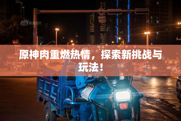 原神肉重燃热情，探索新挑战与玩法！