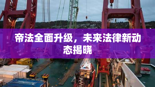 帝法全面升级，未来法律新动态揭晓