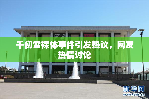 千仞雪裸体事件引发热议，网友热情讨论