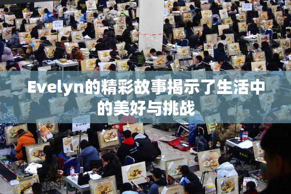 Evelyn的精彩故事揭示了生活中的美好与挑战