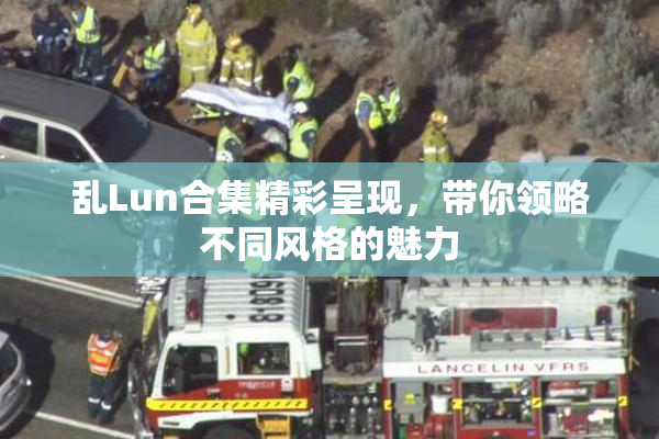 乱Lun合集精彩呈现，带你领略不同风格的魅力