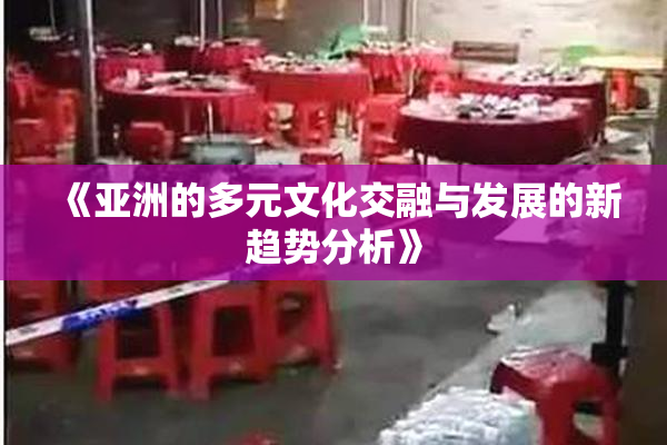 《亚洲的多元文化交融与发展的新趋势分析》