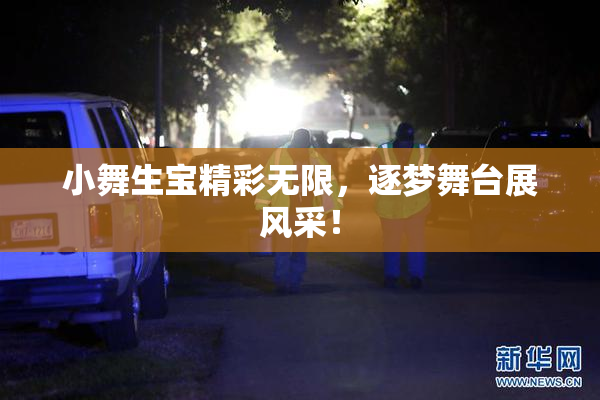 小舞生宝精彩无限，逐梦舞台展风采！