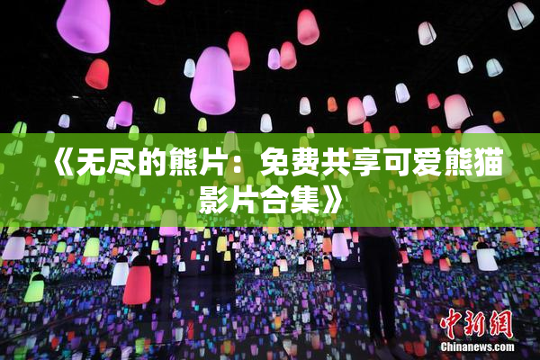 《无尽的熊片：免费共享可爱熊猫影片合集》