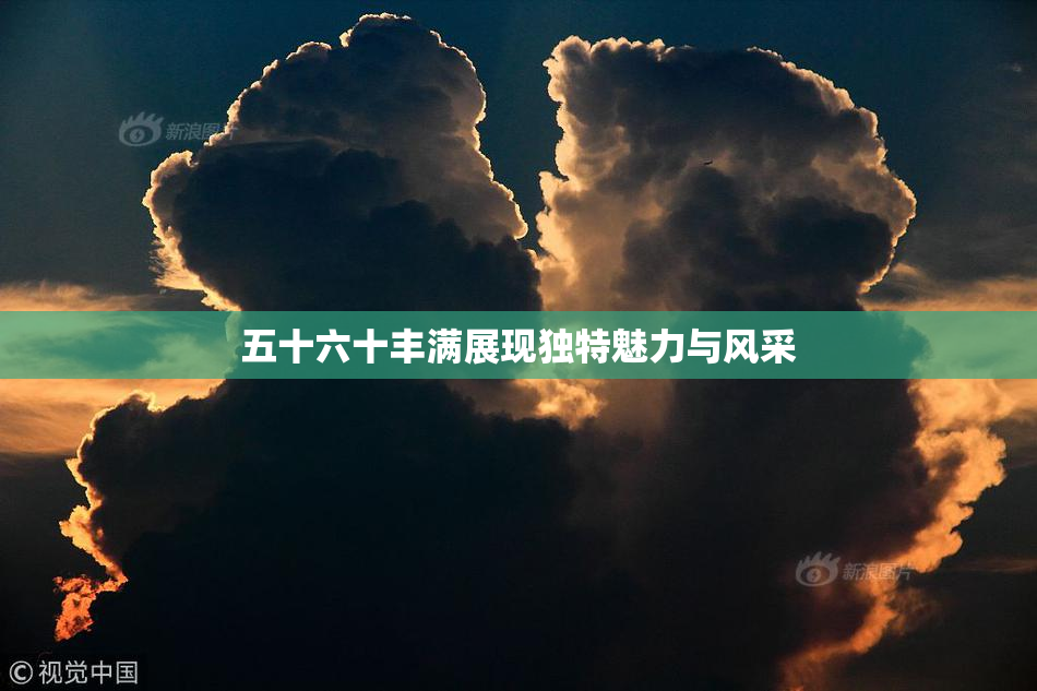 五十六十丰满展现独特魅力与风采