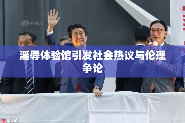 淫辱体验馆引发社会热议与伦理争论
