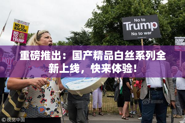 重磅推出：国产精品白丝系列全新上线，快来体验！