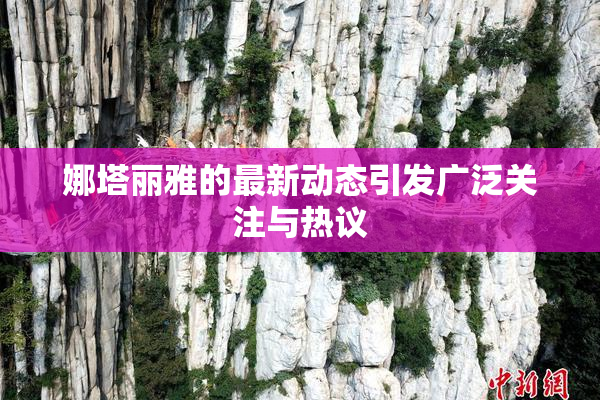 娜塔丽雅的最新动态引发广泛关注与热议