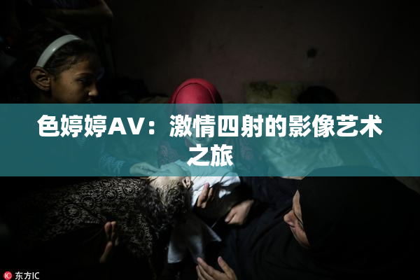 色婷婷AV：激情四射的影像艺术之旅