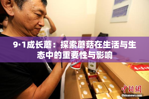9·1成长蘑：探索蘑菇在生活与生态中的重要性与影响