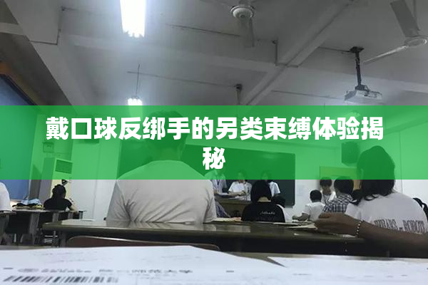 戴口球反绑手的另类束缚体验揭秘