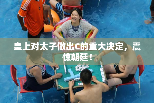 皇上对太子做出C的重大决定，震惊朝廷！