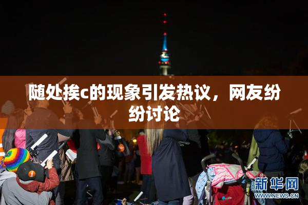 随处挨c的现象引发热议，网友纷纷讨论