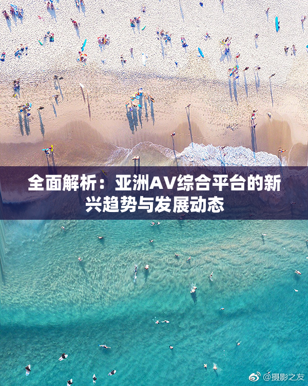 全面解析：亚洲AV综合平台的新兴趋势与发展动态