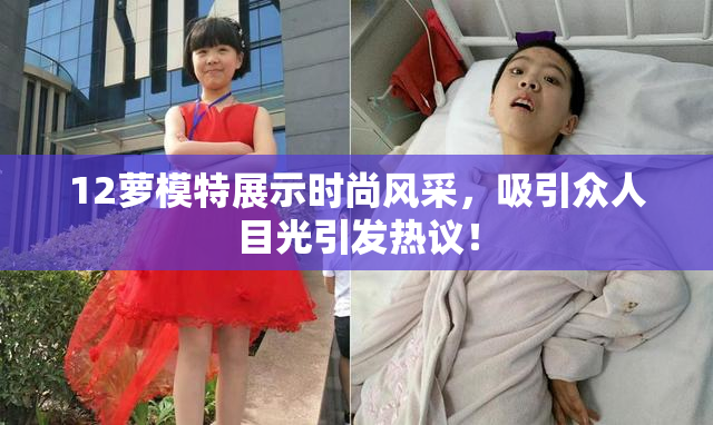 12萝模特展示时尚风采，吸引众人目光引发热议！