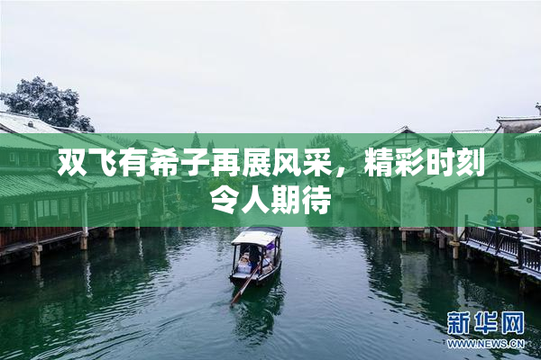 双飞有希子再展风采，精彩时刻令人期待