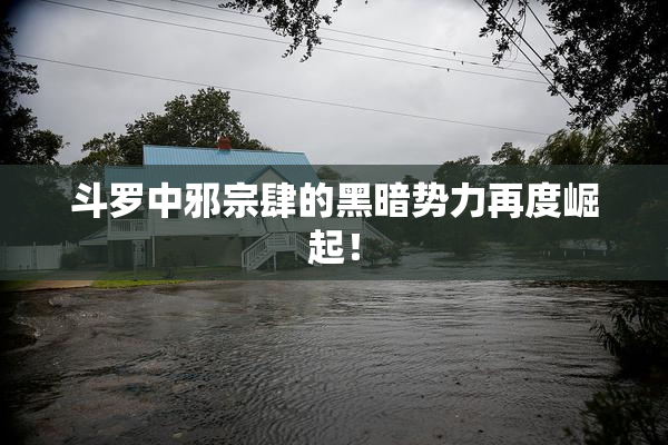 斗罗中邪宗肆的黑暗势力再度崛起！