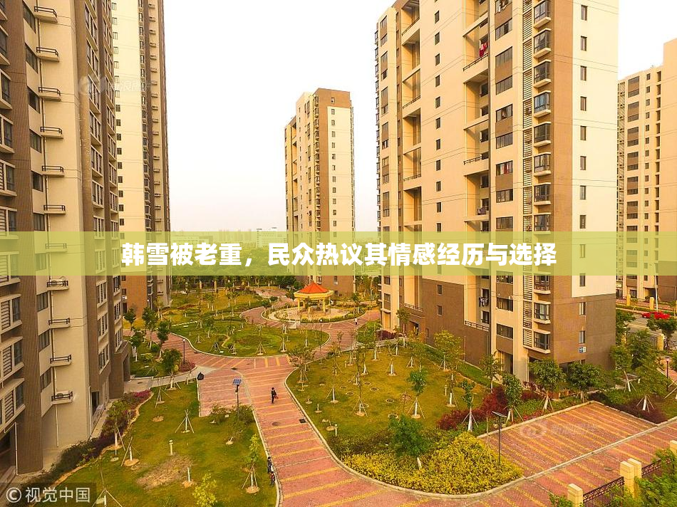 韩雪被老重，民众热议其情感经历与选择