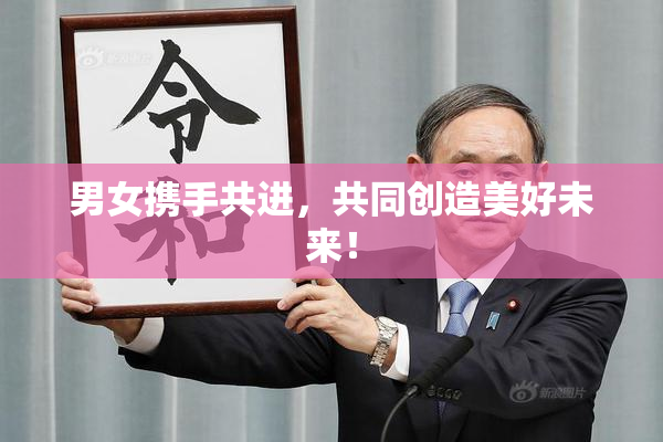 男女携手共进，共同创造美好未来！
