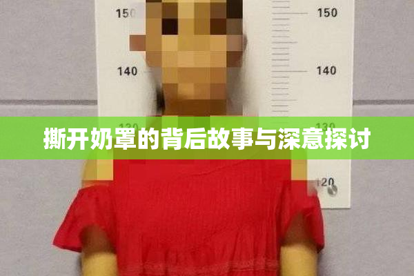 撕开奶罩的背后故事与深意探讨
