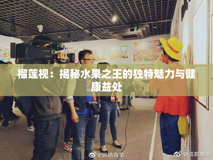 榴莲视：揭秘水果之王的独特魅力与健康益处