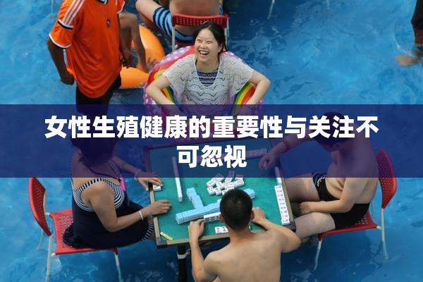 女性生殖健康的重要性与关注不可忽视