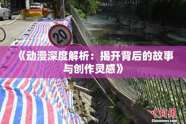 《动漫深度解析：揭开背后的故事与创作灵感》