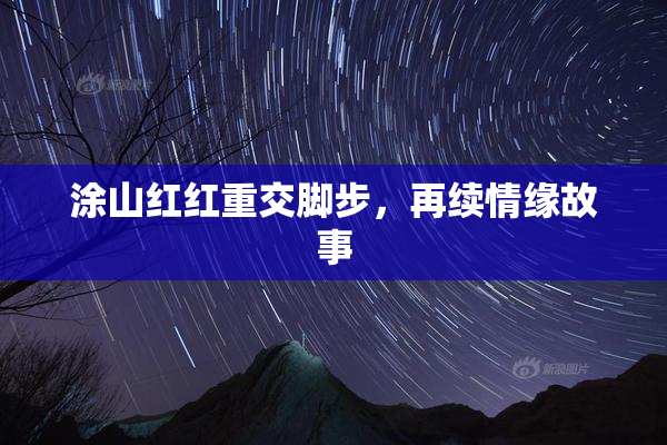 涂山红红重交脚步，再续情缘故事