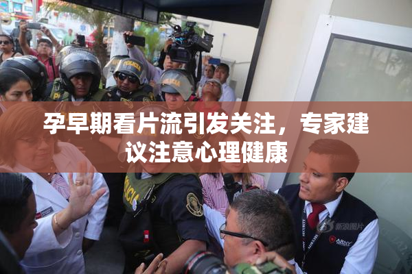 孕早期看片流引发关注，专家建议注意心理健康