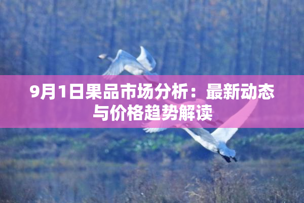 9月1日果品市场分析：最新动态与价格趋势解读