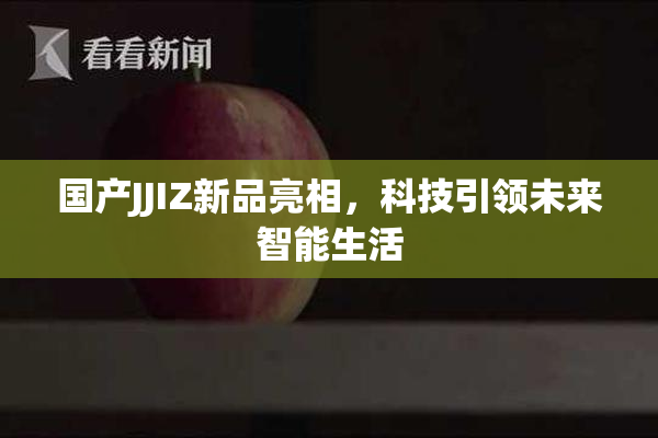 国产JJIZ新品亮相，科技引领未来智能生活