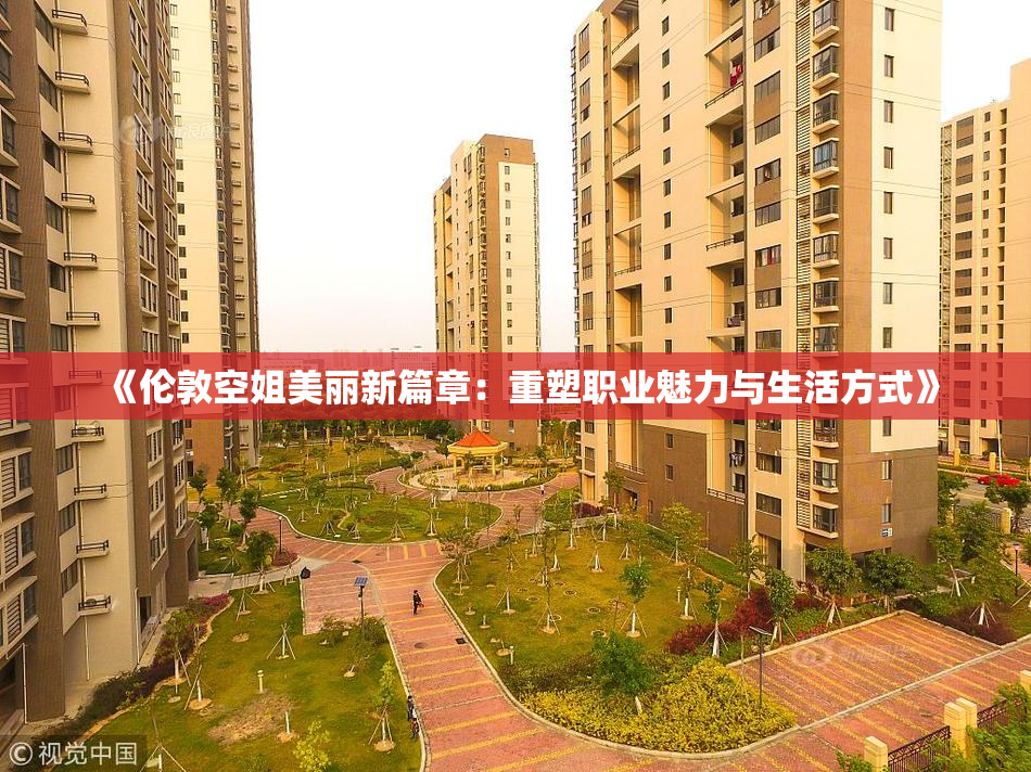《伦敦空姐美丽新篇章：重塑职业魅力与生活方式》
